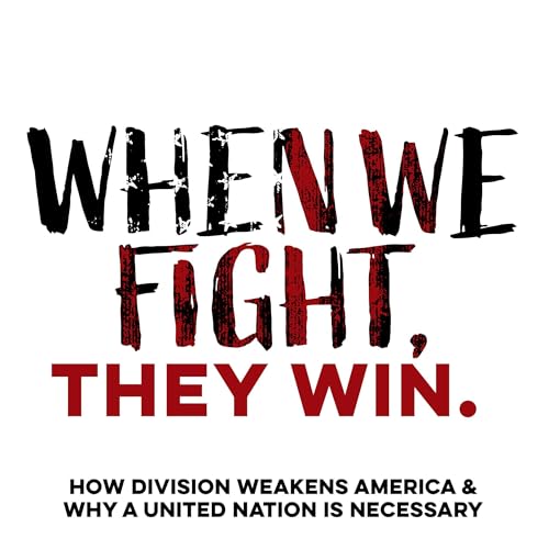 When We Fight, They Win: How Division Weakens America & Why a United Nation Is Necessary