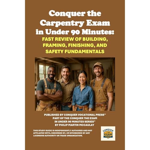 Conquer the Carpentry Exam in Under 90 Minutes: Fast Review of Building, Framing, Finishing, and Safety Fundamentals by Philip Martin McCaulay