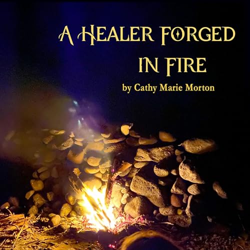 A Healer Forged in Fire by Cathy Marie Morton