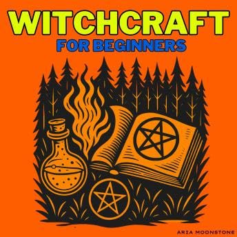 Witchcraft for Beginners: A Wicca Starter Kit for New Witches to Learn Candle, Crystal & Elemental Spells, Protection, Healing & Wealth Rituals, Nature, Pagan & Folk Magic, Divination, Spirit Guides, Astral Projection, Lucid Dreams & the Law of Attraction - Aria Moonstone by Unknown