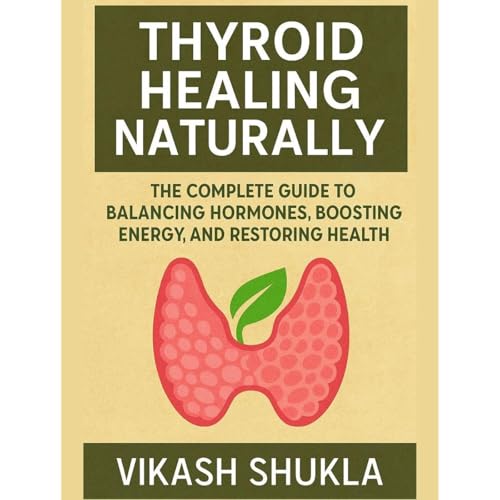 Thyroid Healing Naturally: The Complete Guide to Balancing Hormones, Boosting Energy, and Restoring Health