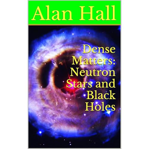 Dense Matters: Neutron Stars and Black Holes by Alan Hall