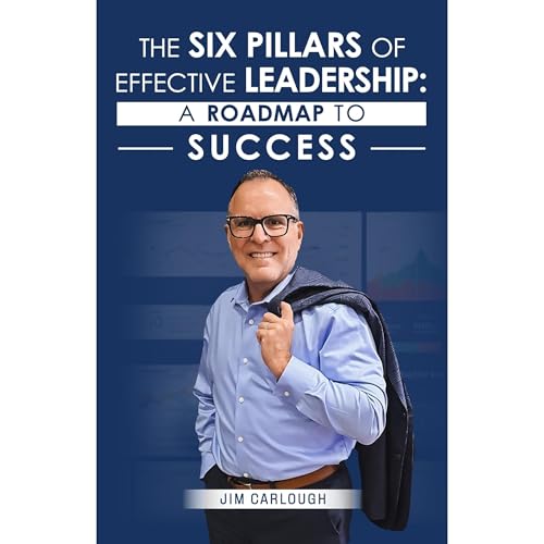 The Six Pillars Of Effective Leadership by Jim Carlough