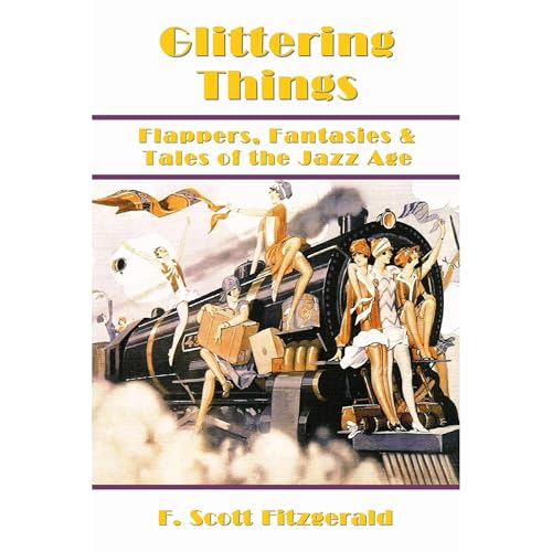 Glittering Things: Flappers, Fantasies & Tales of the Jazz Age (Annotated) (Illustrated) by F. Scott Fitzgerald