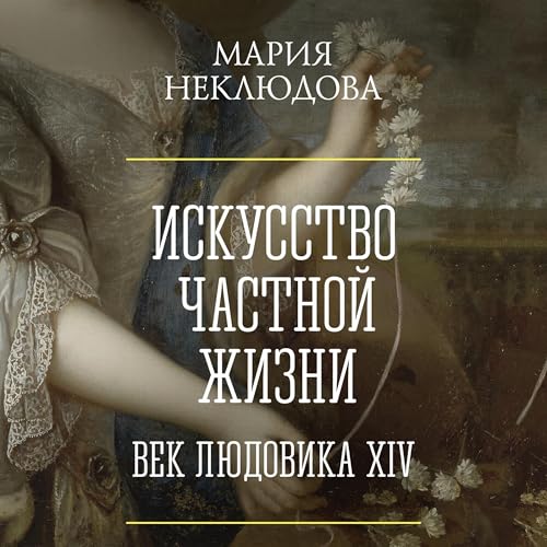 Искусство частной жизни. Век Людовика XIV by Мария Неклюдова