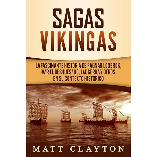 Sagas vikingas: La fascinante historia de Ragnar Lodbrok, Ivar el Deshuesado, Ladgerda y otros, en su contexto histórico