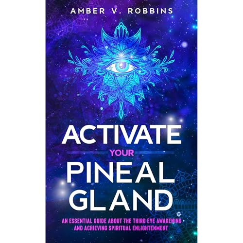 Activate Your Pineal Gland by Amber V. Robbins
