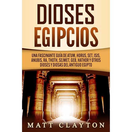 Dioses egipcios: Una fascinante guía de Atum, Horus, Set, Isis, Anubis, Ra, Thoth, Sejmet, Geb, Hathor y otros dioses y diosas del antiguo Egipto