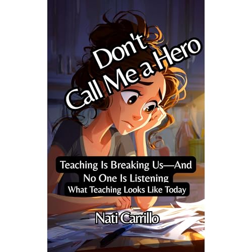 Don't Call Me a Hero: Teaching Is Breaking Us—And No One Is Listening by Nati Carrillo