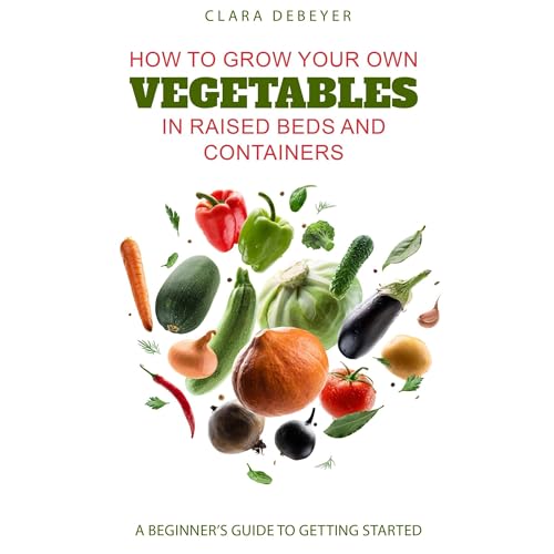 How to Grow Your Own Vegetables in Raised Beds and Containers