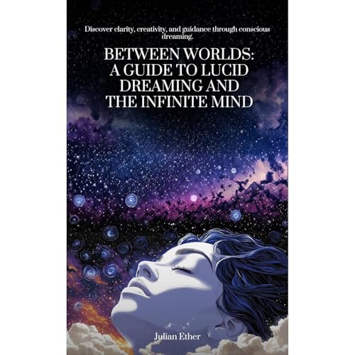 Between Worlds: A Guide to Lucid Dreaming and the Infinite Mind
