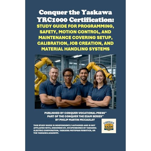 Conquer the Yaskawa YRC1000 Certification: Study Guide for Programming, Safety, Motion Control, and Maintenance Covering Setup, Calibration, Job Creation, and Material Handling Systems by Philip Martin McCaulay