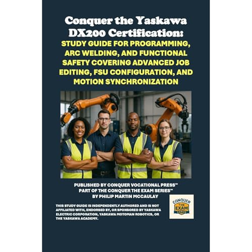 Conquer the Yaskawa DX200 Certification: Study Guide for Programming, Arc Welding, and Functional Safety Covering Advanced Job Editing, FSU Configuration, and Motion Synchronization by Philip Martin McCaulay