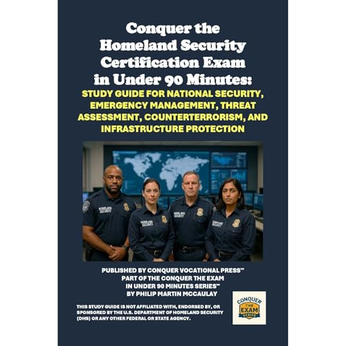 Conquer the Homeland Security Certification Exam in Under 90 Minutes: Study Guide for National Security, Emergency Management, Threat Assessment, Counterterrorism, and Infrastructure Protection by Philip Martin McCaulay