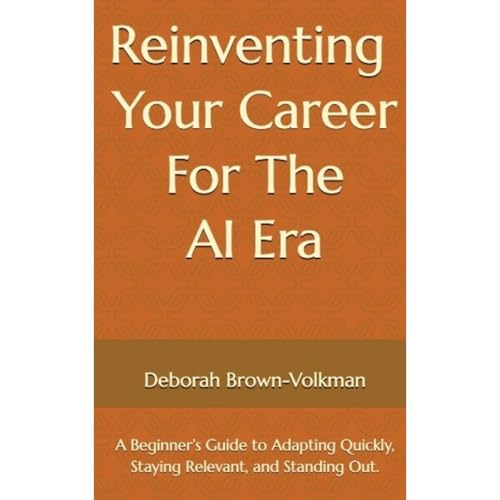 Reinventing Your Career for the AI Era: A Beginner’s Guide to Adapting Quickly, Staying Relevant, and Standing Out.