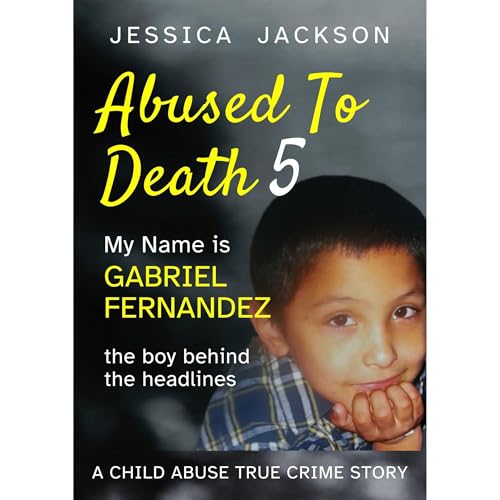 ABUSED TO DEATH 5 – MY NAME IS GABRIEL FERNANDEZ