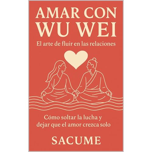 Amar con Wu Wei: El arte de fluir en las relaciones by Sacume