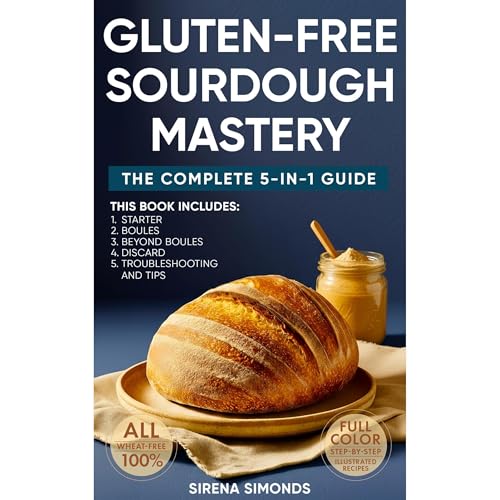 Gluten-Free Sourdough Mastery: The Complete 5-in-1 Guide to Starters, Breads, Desserts, Discards & Baking Success