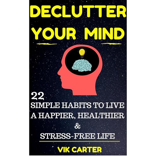 Declutter Your Mind Now - 22 Simple Habits To Declutter Your Mind & Live A Happier, Healthier And Stress-Free Life
