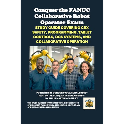 Conquer the FANUC Collaborative Robot Operator Exam: Study Guide Covering CRX Safety, Programming, Tablet Controls, DCS Systems, and Collaborative Operation by Philip Martin McCaulay