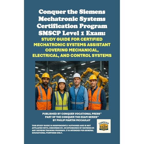 Conquer the Siemens Mechatronic Systems Certification Program SMSCP Level 1 Exam: Study Guide for Certified Mechatronic Systems Assistant Covering Mechanical, Electrical, and Control Systems by Philip Martin McCaulay