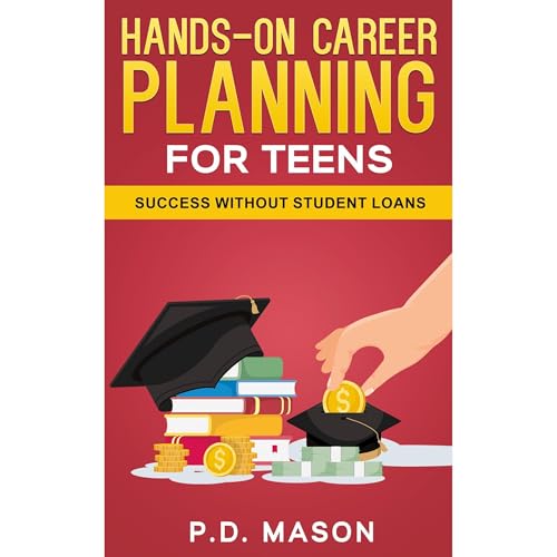 Hands-On Career Planning For Teens: Success Without Student Loans (The Complete Three Book Series)