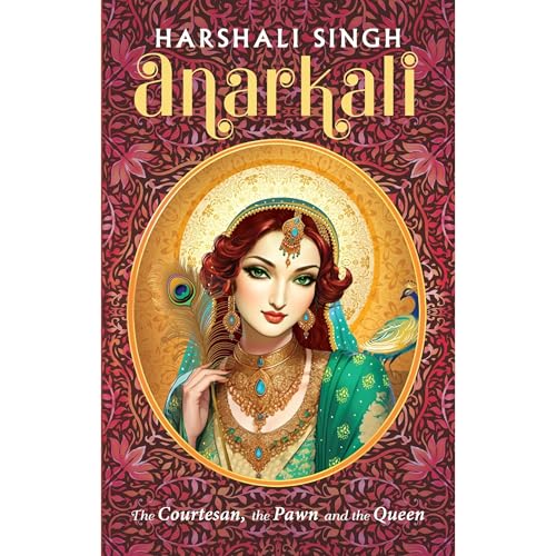 Anarkali: The Courtesan, the Pawn and the Queen by Harshali Singh