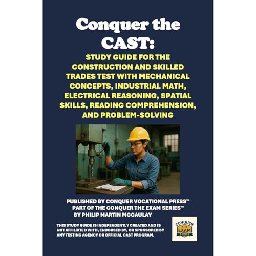 Conquer the CAST: Study Guide for the Construction and Skilled Trades Test with Mechanical Concepts, Industrial Math, Electrical Reasoning, Spatial Skills, Reading Comprehension, and Problem-Solving by Philip Martin McCaulay