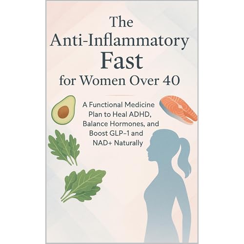 The Anti-Inflammatory Fast for Women Over 40: A Functional Medicine Plan to Heal ADHD, Balance Hormones, and Boost GLP-1 and NAD+ Naturally