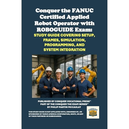 Conquer the FANUC Certified Applied Robot Operator with ROBOGUIDE Exam: Study Guide Covering Setup, Frames, Simulation, Programming, and System Integration by Philip Martin McCaulay
