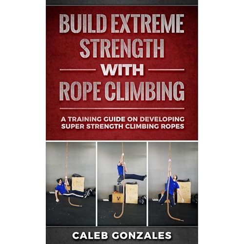 Build Extreme Strength With Rope Climbing by Caleb Gonzales