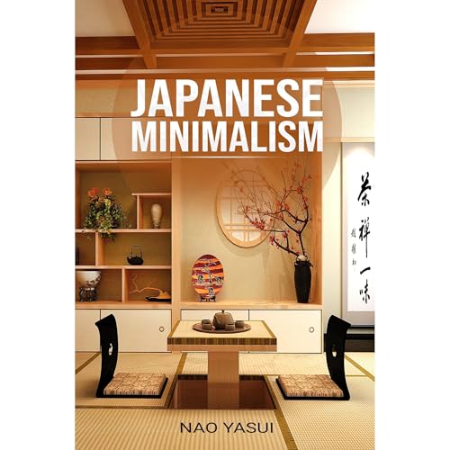 Japanese Minimalism : How to Tidy Up, Saving Money, Overcoming a Shopping Addiction, Tips from a Japanese Minimalist by Nao Yasui