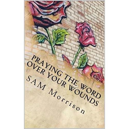 Praying the Word over your Wounds by Sam Morrison
