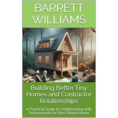 Building Better Tiny Homes and Contractor Relationships by Barrett Williams