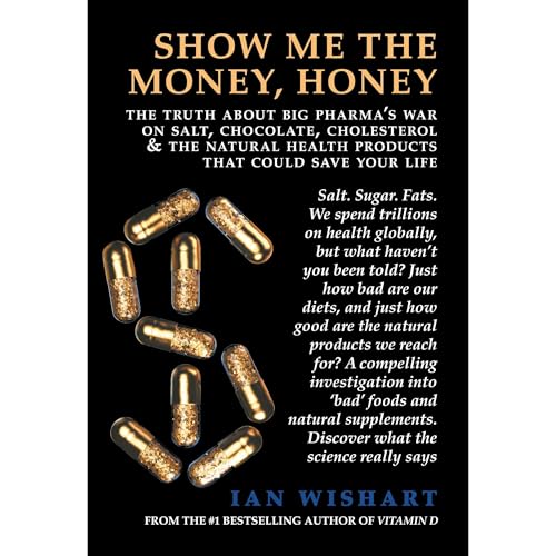 Show Me The Money, Honey: The Truth About Big Pharma's War On Salt, Chocolate, Cholesterol and the Natural Health Products That Could Save Your Life