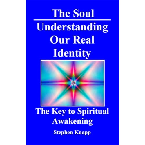 The Soul: Understanding Our Real Identity. The Key to Spiritual Awakening