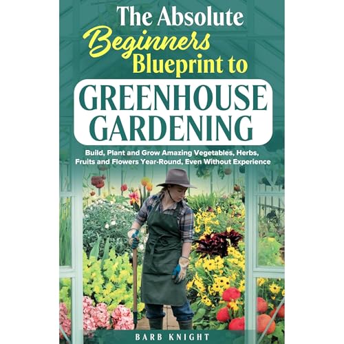 The Absolute Beginners Blueprint to Greenhouse Gardening by Barb Knight