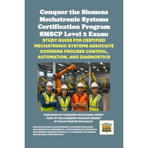 Conquer the Siemens Mechatronic Systems Certification Program SMSCP Level 2 Exam: Study Guide for Certified Mechatronic Systems Associate Covering Process Control, Automation, and Diagnostics by Philip Martin McCaulay