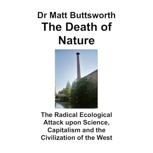 The Death of Nature - The Radical Ecological Attack Upon Science, Capitalism and the Civilization of the West
