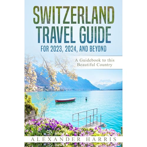 Switzerland Travel Guide for 2023, 2024, and Beyond