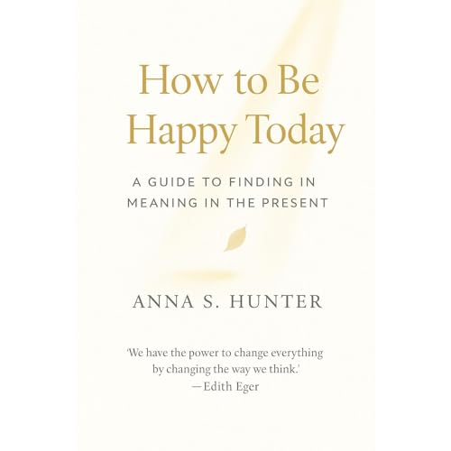 How to Be Happy Today by Anna S. Hunter