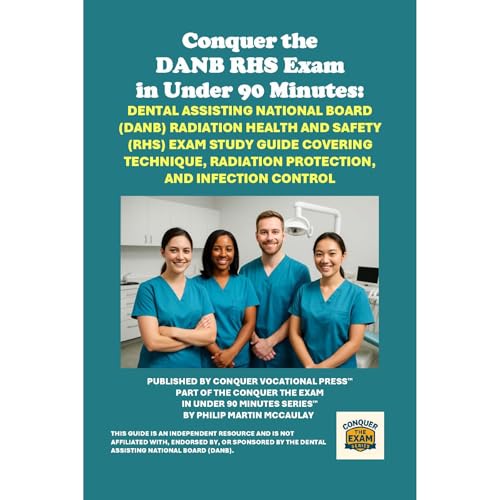 Conquer the DANB RHS Exam in Under 90 Minutes: Dental Assisting National Board (DANB) Radiation Health and Safety (RHS) Exam Study Guide Covering Technique, Radiation Protection, and Infection Control by Philip Martin McCaulay