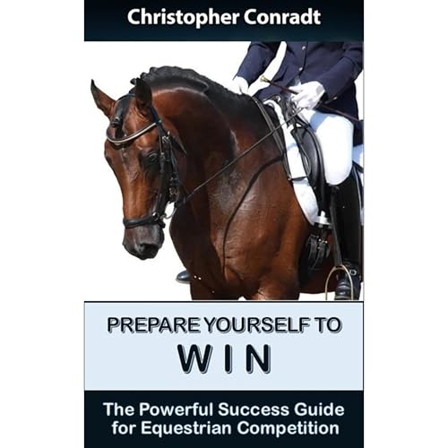 Prepare Yourself to Win - The Powerful Success Guide for Equestrian Competition by Christopher Conradt