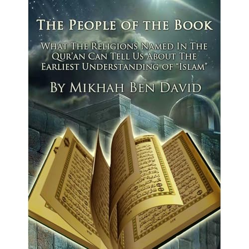 People of the Book: What the Religions Named in the Qur'an Can Tell Us About the Earliest Understanding of "Islam" by Mikhah Ben David