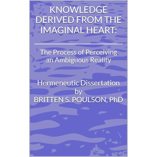 Knowledge Derived from the Imaginal Heart: The Process of Perceiving an Ambiguous Reality by Brit Poulson PhD