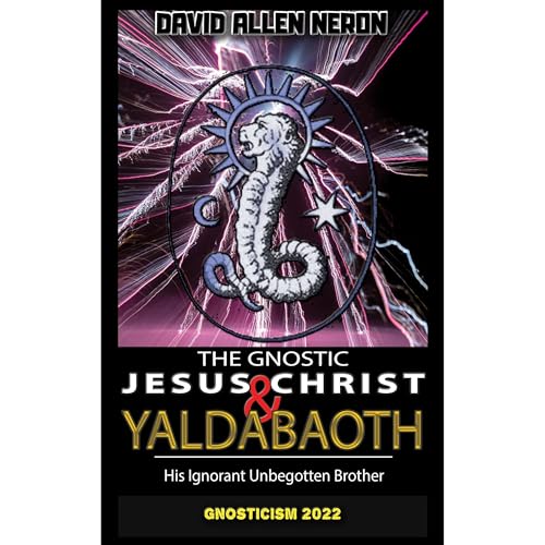 The Gnostic Jesus Christ & Yaldabaoth His Ignorant Unbegotten Brother