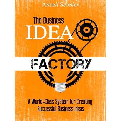The Business Idea Factory: A World-Class System for Creating Successful Business Ideas