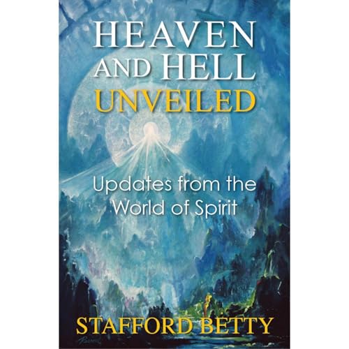 Heaven and Hell Unveiled: Updates from the World of Spirit.