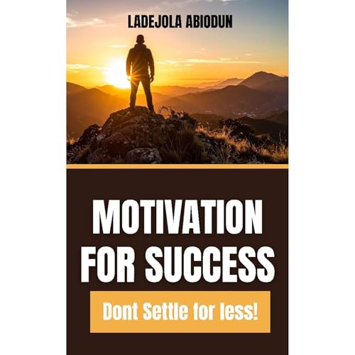 Motivation for Success: Biblical Wisdom for Personal Growth, Destiny Fulfillment, and Success Without Limitations (Don't Settle for Less!)