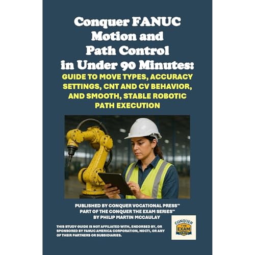 Conquer FANUC Motion and Path Control in Under 90 Minutes: Guide to Move Types, Accuracy Settings, CNT and CV Behavior, and Smooth, Stable Robotic Path Execution by Philip Martin McCaulay